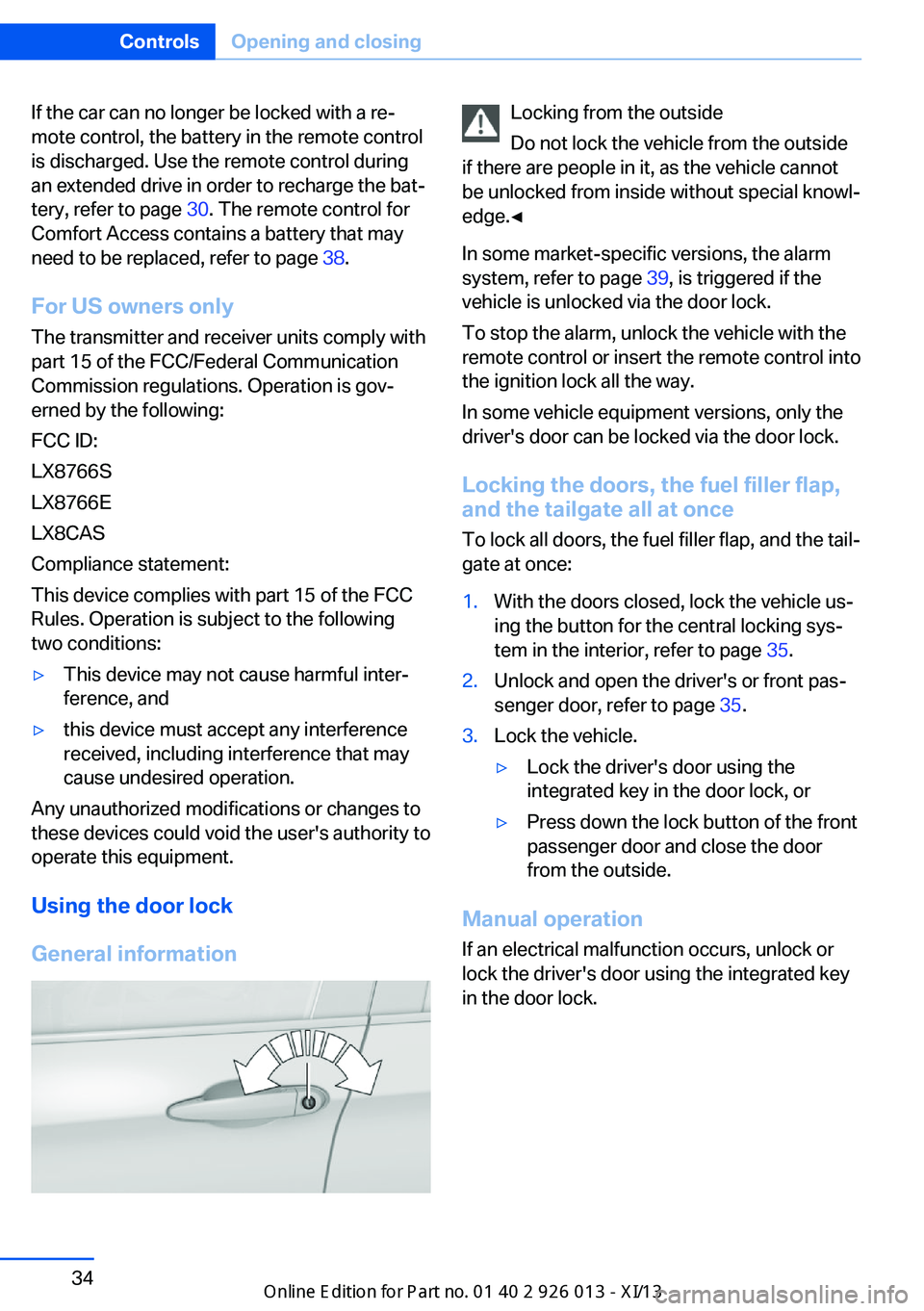 BMW X1 2013 E84 Owners Manual If the car can no longer be locked with a re‐
mote control, the battery in the remote control
is discharged. Use the remote control during
an extended drive in order to recharge the bat‐
tery, ref