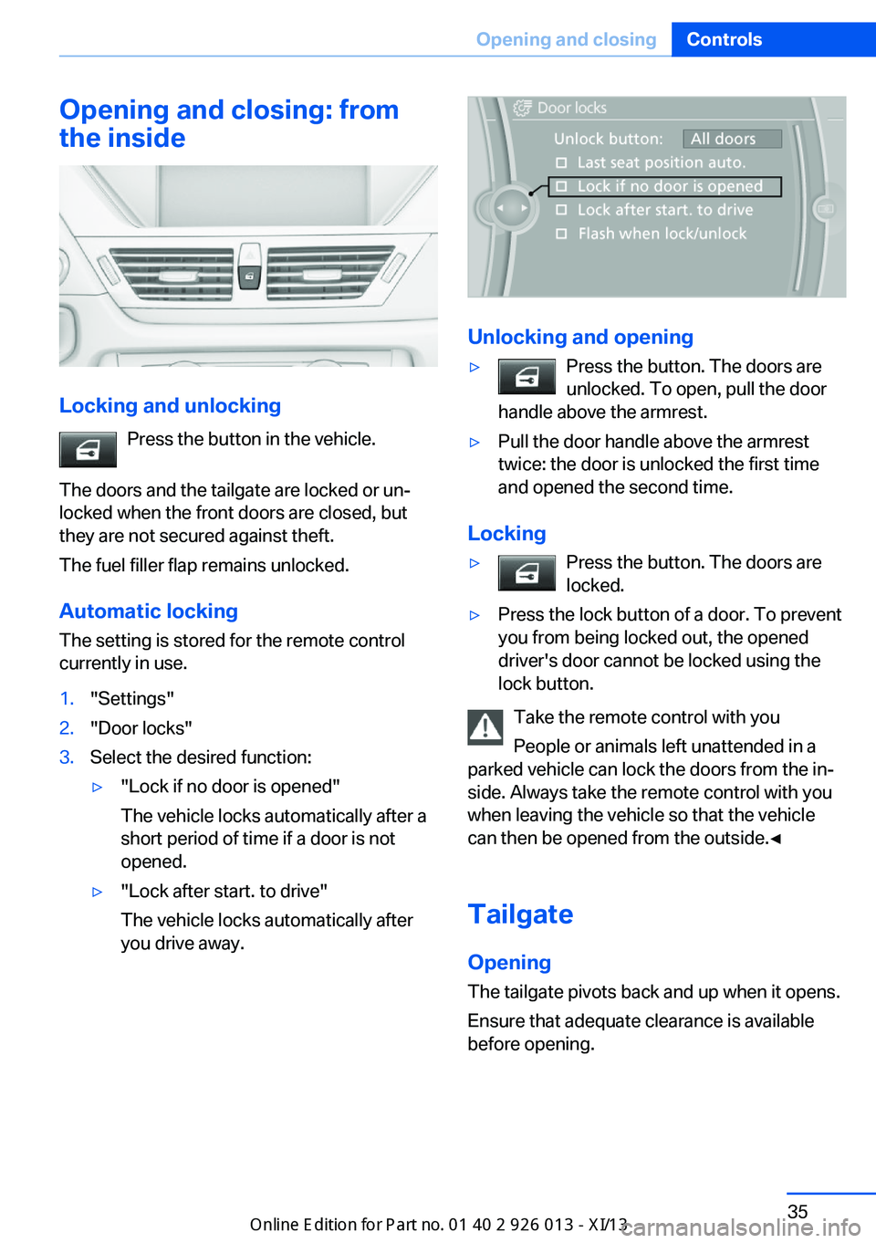 BMW X1 2013 E84 Owners Guide Opening and closing: from
the inside
Locking and unlocking
Press the button in the vehicle.
The doors and the tailgate are locked or un‐
locked when the front doors are closed, but
they are not secu BMW X1 2013 E84 Owners Guide Opening and closing: from
the inside
Locking and unlocking
Press the button in the vehicle.
The doors and the tailgate are locked or un‐
locked when the front doors are closed, but
they are not secu