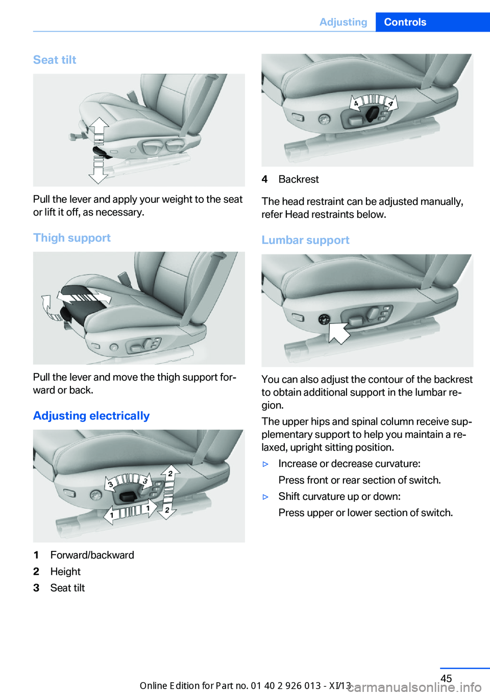 BMW X1 2013 E84 Service Manual Seat tilt
Pull the lever and apply your weight to the seat
or lift it off, as necessary.
Thigh support
Pull the lever and move the thigh support for‐
ward or back.
Adjusting electrically
1Forward/ba BMW X1 2013 E84 Service Manual Seat tilt
Pull the lever and apply your weight to the seat
or lift it off, as necessary.
Thigh support
Pull the lever and move the thigh support for‐
ward or back.
Adjusting electrically
1Forward/ba