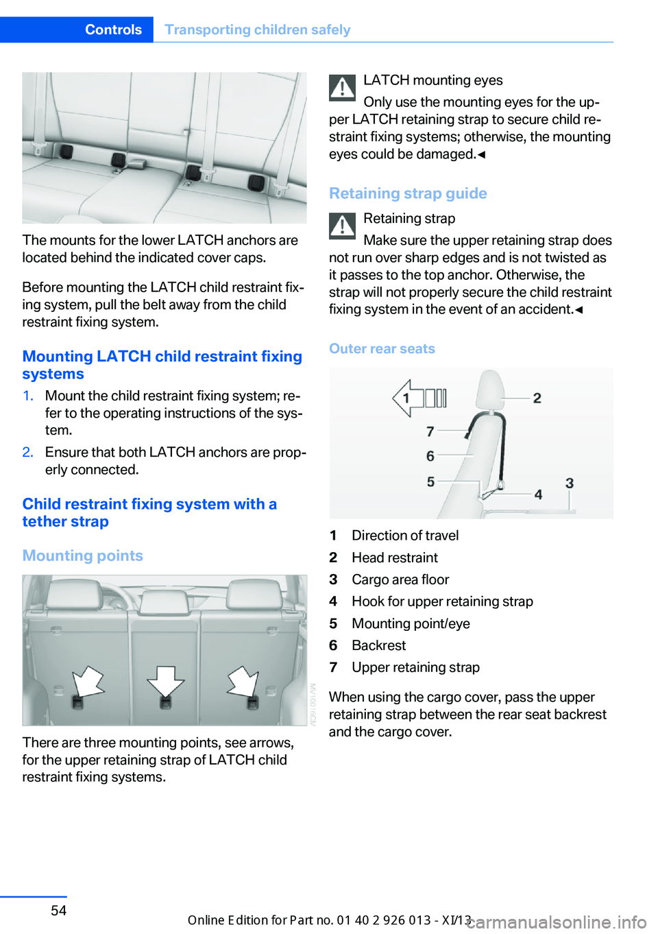 BMW X1 2013 E84 Owners Manual The mounts for the lower LATCH anchors are
located behind the indicated cover caps.
Before mounting the LATCH child restraint fix‐
ing system, pull the belt away from the child
restraint fixing syst