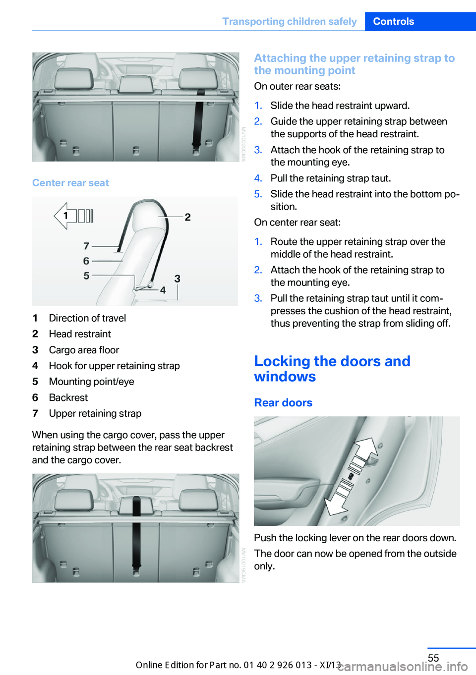 BMW X1 2013 E84 Owners Guide Center rear seat
1Direction of travel2Head restraint3Cargo area floor4Hook for upper retaining strap5Mounting point/eye6Backrest7Upper retaining strap
When using the cargo cover, pass the upper
retain