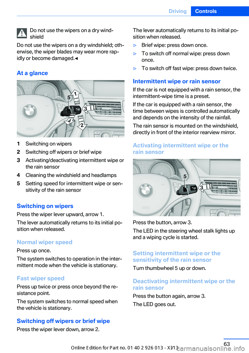 BMW X1 2013 E84 Repair Manual Do not use the wipers on a dry wind‐
shield
Do not use the wipers on a dry windshield; oth‐
erwise, the wiper blades may wear more rap‐
idly or become damaged.◀
At a glance1Switching on wipers BMW X1 2013 E84 Repair Manual Do not use the wipers on a dry wind‐
shield
Do not use the wipers on a dry windshield; oth‐
erwise, the wiper blades may wear more rap‐
idly or become damaged.◀
At a glance1Switching on wipers