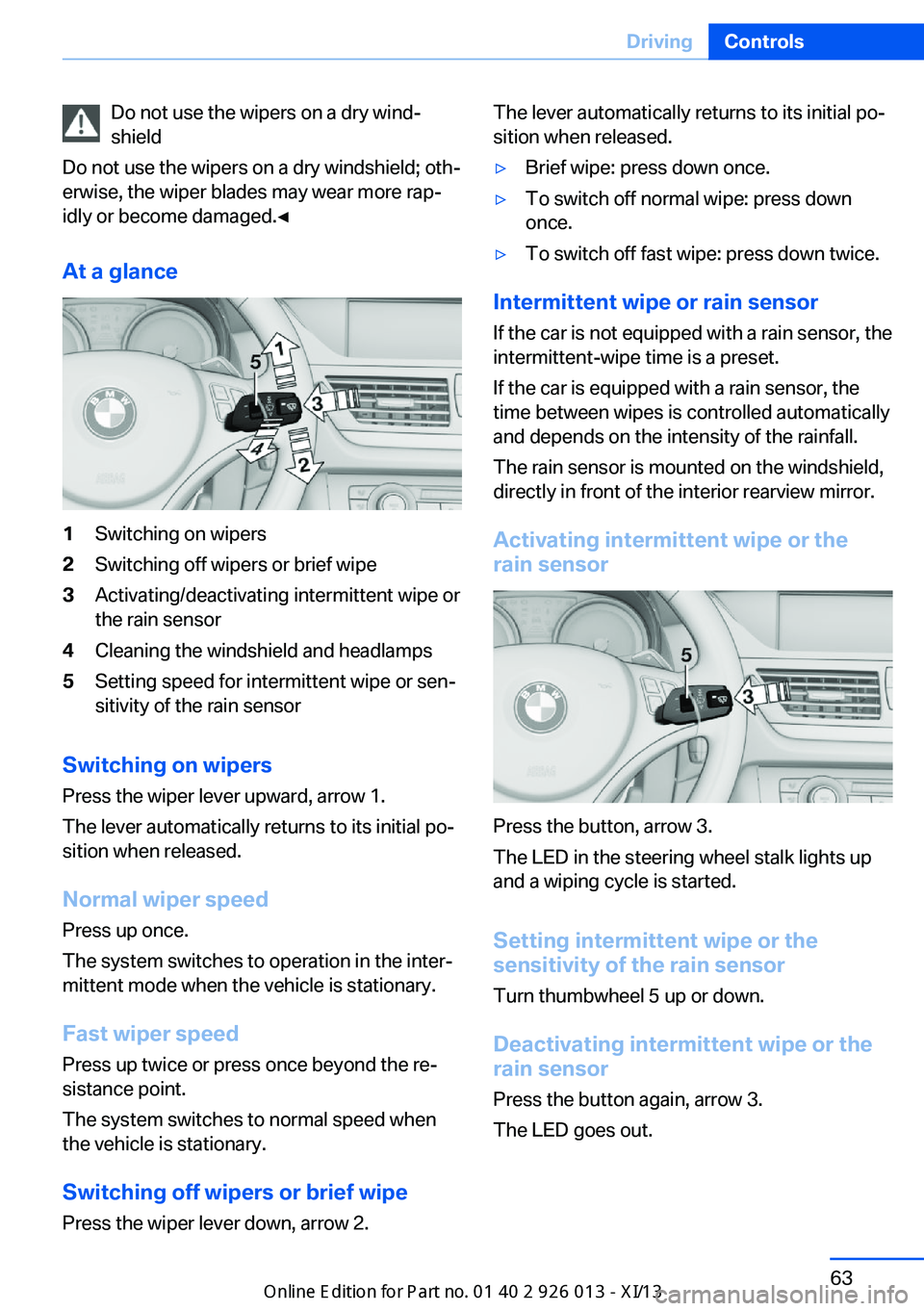 BMW X1 2013 E84 Owners Manual Do not use the wipers on a dry wind‐
shield
Do not use the wipers on a dry windshield; oth‐
erwise, the wiper blades may wear more rap‐
idly or become damaged.◀
At a glance1Switching on wipers