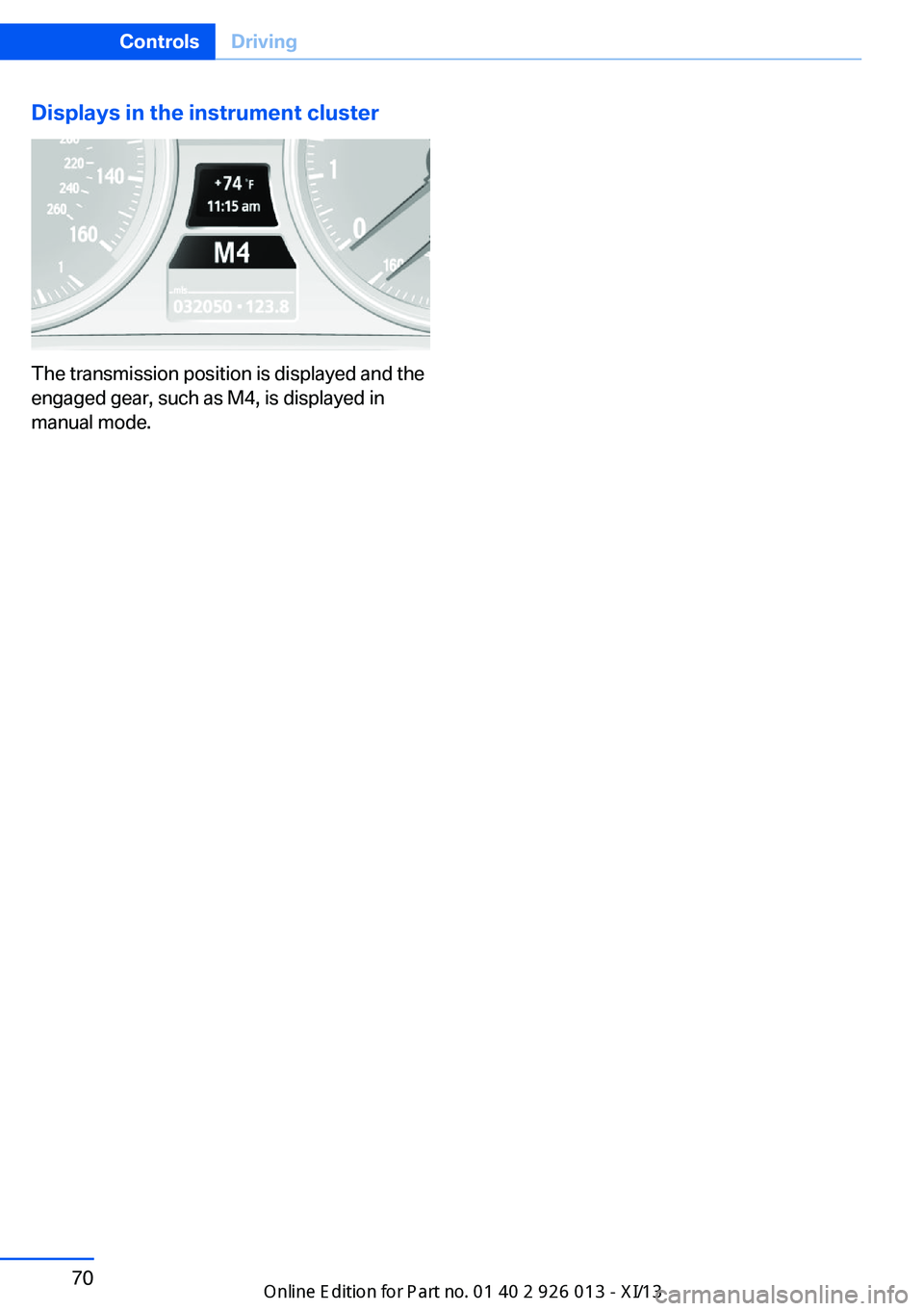 BMW X1 2013 E84 Service Manual Displays in the instrument cluster
The transmission position is displayed and the
engaged gear, such as M4, is displayed in
manual mode.
Seite 70ControlsDriving70
Online Edition for Part no. 01 40 2 9