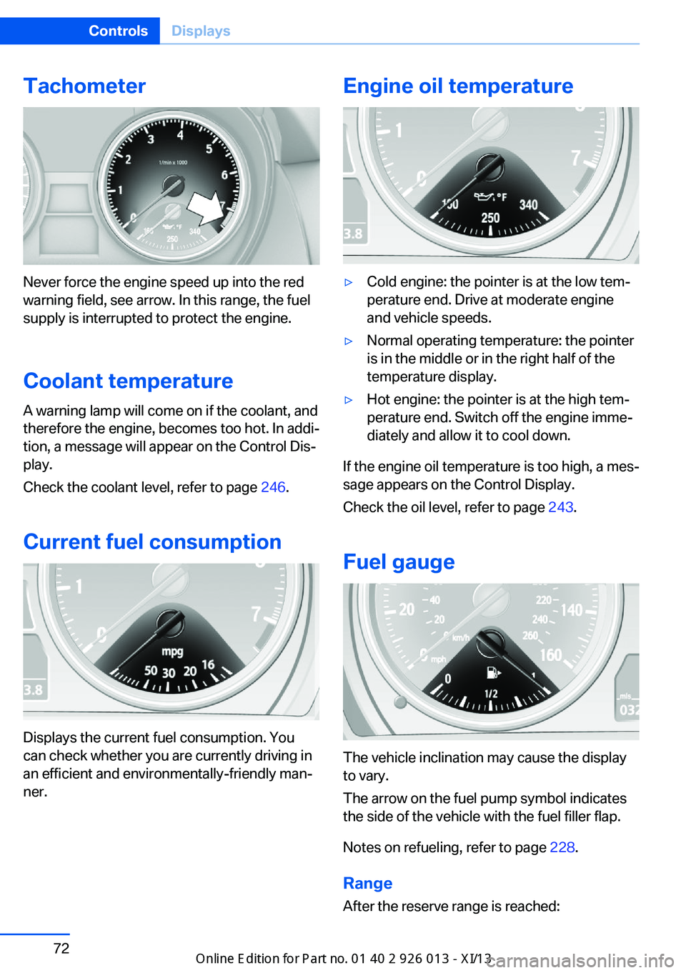 BMW X1 2013 E84 Service Manual Tachometer
Never force the engine speed up into the red
warning field, see arrow. In this range, the fuel
supply is interrupted to protect the engine.
Coolant temperature A warning lamp will come on i