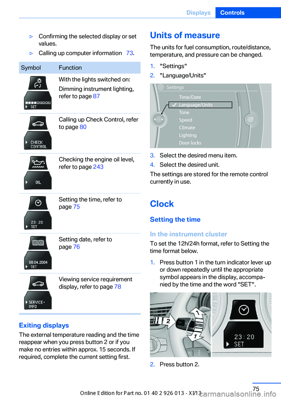 BMW X1 2013 E84 Owners Manual ▷Confirming the selected display or set
values.▷Calling up computer information   73.SymbolFunctionWith the lights switched on:
Dimming instrument lighting,
refer to page  87Calling up Check C