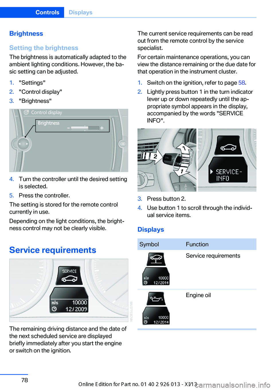 BMW X1 2013 E84 Owners Manual Brightness
Setting the brightness
The brightness is automatically adapted to the
ambient lighting conditions. However, the ba‐
sic setting can be adjusted.1."Settings"2."Control display&