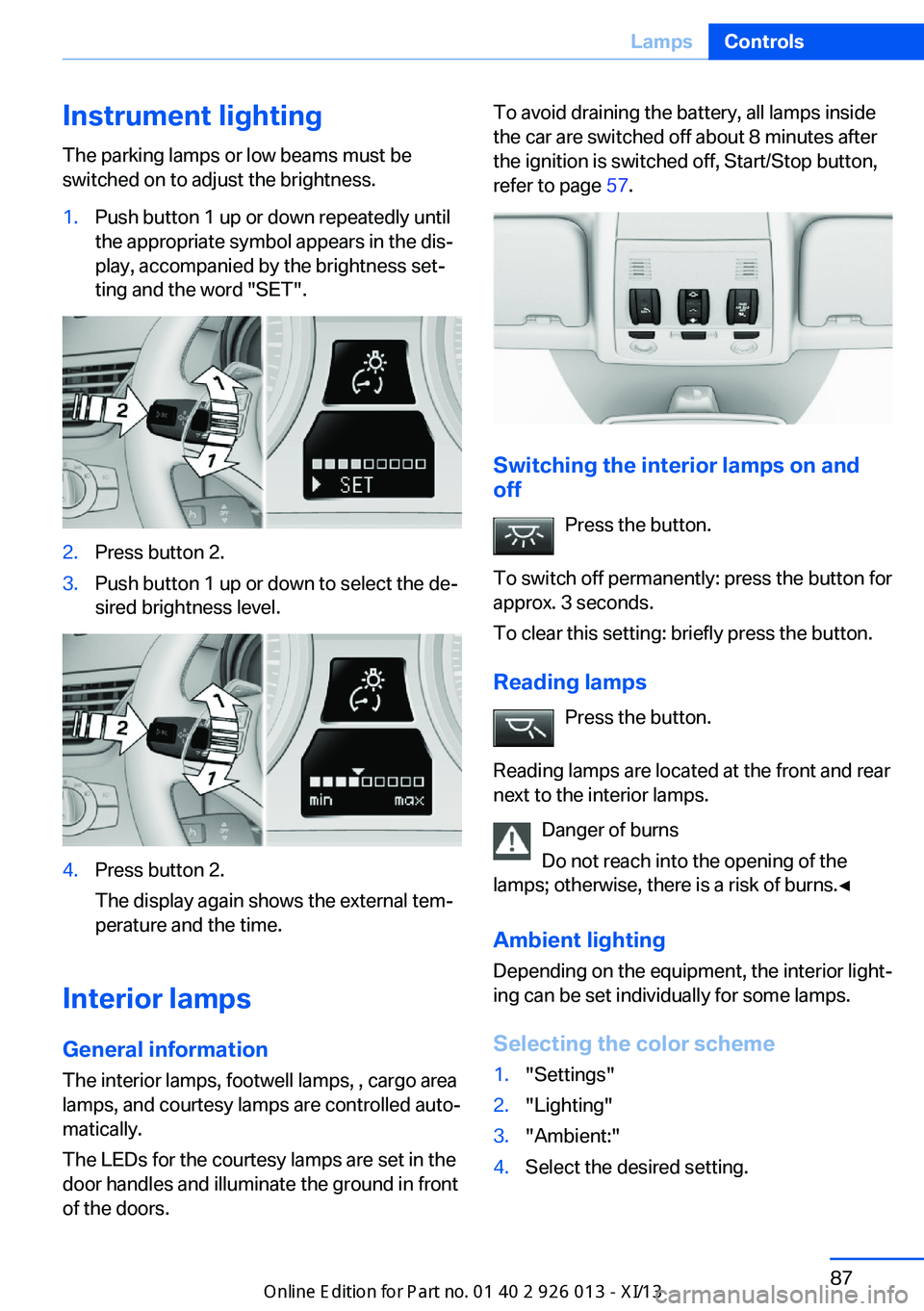 BMW X1 2013 E84 Owners Manual Instrument lightingThe parking lamps or low beams must be
switched on to adjust the brightness.1.Push button 1 up or down repeatedly until
the appropriate symbol appears in the dis‐
play, accompanie