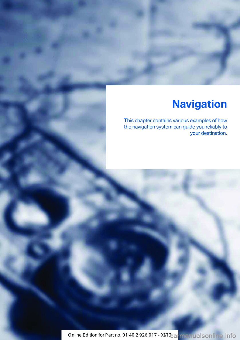 BMW Z4 2013 E89 Owners Manual Navigation
This chapter contains various examples of how the navigation system can guide you reliably to your destination.Online Edition for Part no. 01 40 2 911 315 - VI/13 