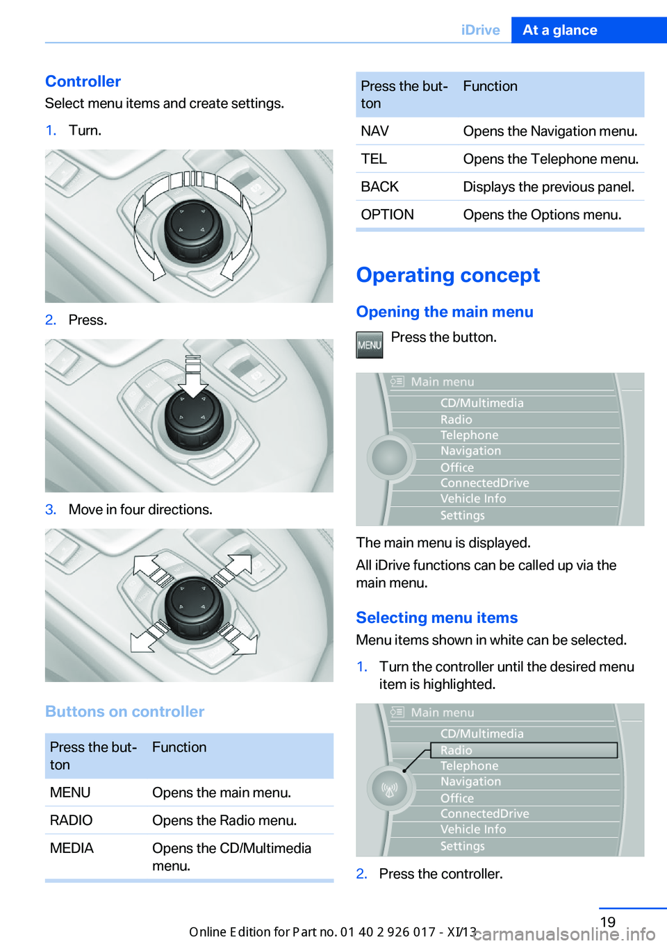 BMW Z4 2013 E89 Owners Guide Controller
Select menu items and create settings.1.Turn.2.Press.3.Move in four directions.
Buttons on controller
Press the but‐
tonFunctionMENUOpens the main menu.RADIOOpens the Radio menu.MEDIAOpen BMW Z4 2013 E89 Owners Guide Controller
Select menu items and create settings.1.Turn.2.Press.3.Move in four directions.
Buttons on controller
Press the but‐
tonFunctionMENUOpens the main menu.RADIOOpens the Radio menu.MEDIAOpen