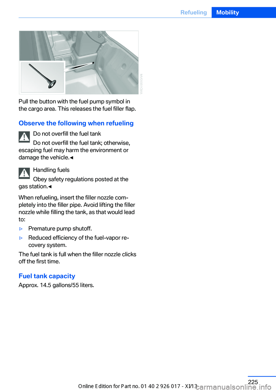 BMW Z4 2013 E89 Owners Manual Pull the button with the fuel pump symbol in
the cargo area. This releases the fuel filler flap.
Observe the following when refueling Do not overfill the fuel tank
Do not overfill the fuel tank; other