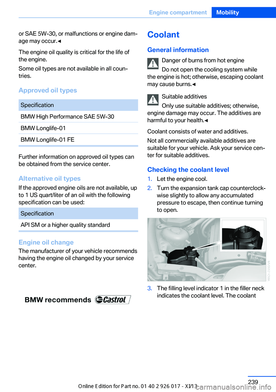 BMW Z4 2013 E89 Owners Manual or SAE 5W-30, or malfunctions or engine dam‐
age may occur.◀
The engine oil quality is critical for the life of
the engine.
Some oil types are not available in all coun‐
tries.
Approved oil type BMW Z4 2013 E89 Owners Manual or SAE 5W-30, or malfunctions or engine dam‐
age may occur.◀
The engine oil quality is critical for the life of
the engine.
Some oil types are not available in all coun‐
tries.
Approved oil type