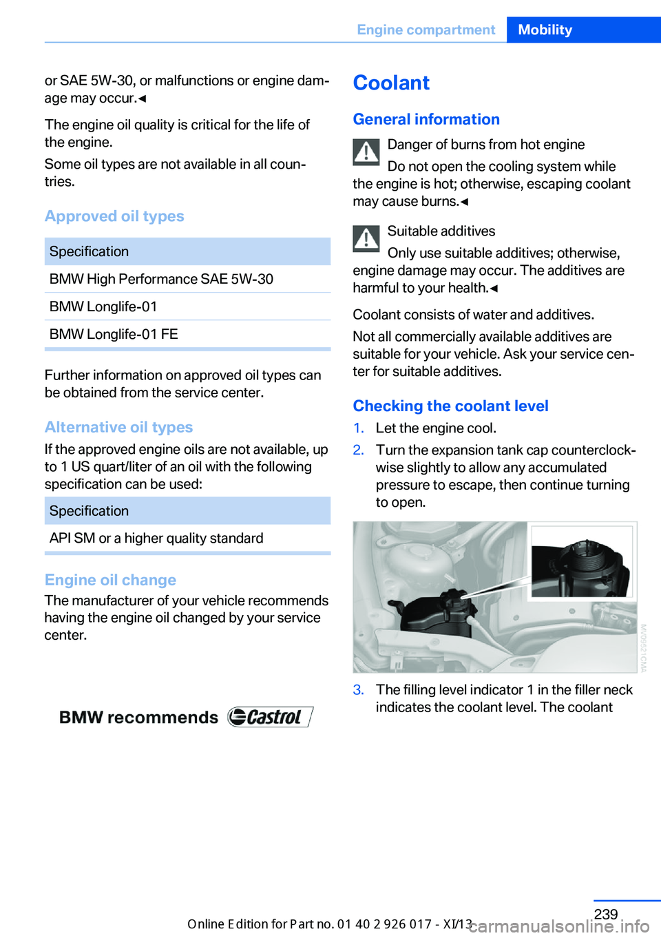 BMW Z4 2013 E89 Owners Manual or SAE 5W-30, or malfunctions or engine dam‐
age may occur.◀
The engine oil quality is critical for the life of
the engine.
Some oil types are not available in all coun‐
tries.
Approved oil type