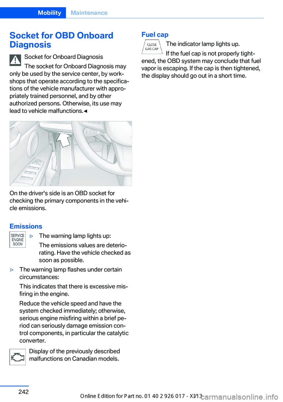 BMW Z4 2013 E89 Owners Manual Socket for OBD Onboard
Diagnosis
Socket for Onboard Diagnosis
The socket for Onboard Diagnosis may
only be used by the service center, by work‐
shops that operate according to the specifica‐
tions