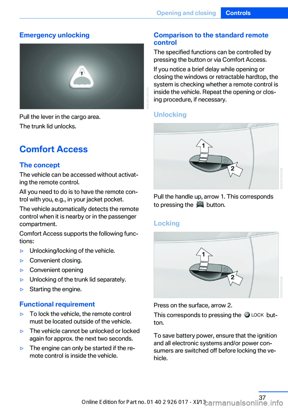 BMW Z4 2013 E89 Service Manual Emergency unlocking
Pull the lever in the cargo area.
The trunk lid unlocks.
Comfort Access
The concept The vehicle can be accessed without activat‐
ing the remote control.
All you need to do is to BMW Z4 2013 E89 Service Manual Emergency unlocking
Pull the lever in the cargo area.
The trunk lid unlocks.
Comfort Access
The concept The vehicle can be accessed without activat‐
ing the remote control.
All you need to do is to