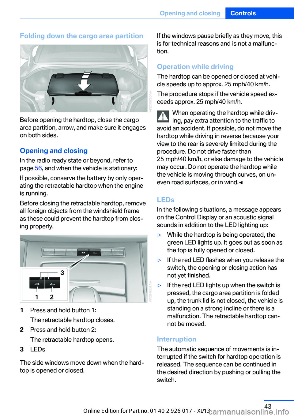 BMW Z4 2013 E89 Owners Manual Folding down the cargo area partition
Before opening the hardtop, close the cargo
area partition, arrow, and make sure it engages
on both sides.
Opening and closing In the radio ready state or beyond,