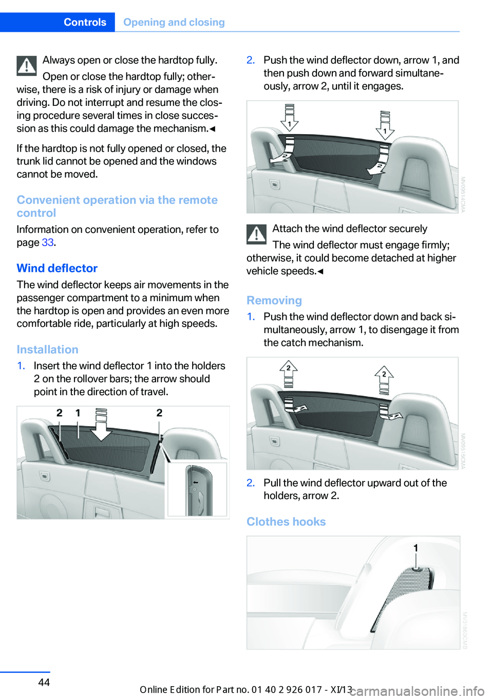 BMW Z4 2013 E89 Owners Manual Always open or close the hardtop fully.
Open or close the hardtop fully; other‐
wise, there is a risk of injury or damage when
driving. Do not interrupt and resume the clos‐
ing procedure several 