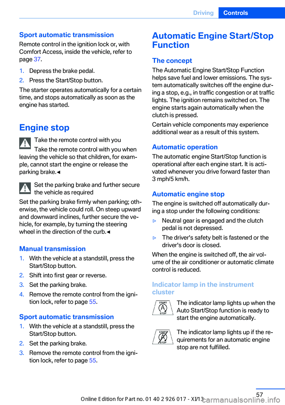 BMW Z4 2013 E89 User Guide Sport automatic transmissionRemote control in the ignition lock or, with
Comfort Access, inside the vehicle, refer to
page  37.1.Depress the brake pedal.2.Press the Start/Stop button.
The starter oper