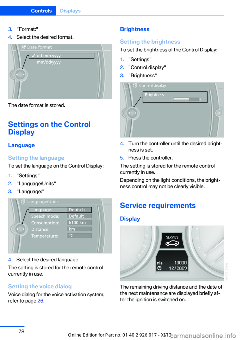 BMW Z4 2013 E89 Manual Online 3."Format:"4.Select the desired format.
The date format is stored.
Settings on the Control
Display
Language
Setting the language
To set the language on the Control Display:
1."Settings" BMW Z4 2013 E89 Manual Online 3."Format:"4.Select the desired format.
The date format is stored.
Settings on the Control
Display
Language
Setting the language
To set the language on the Control Display:
1."Settings"