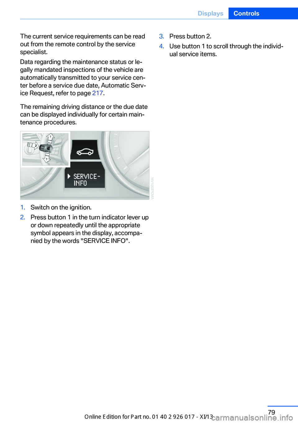 BMW Z4 2013 E89 Owners Manual The current service requirements can be read
out from the remote control by the service
specialist.
Data regarding the maintenance status or le‐
gally mandated inspections of the vehicle are
automat