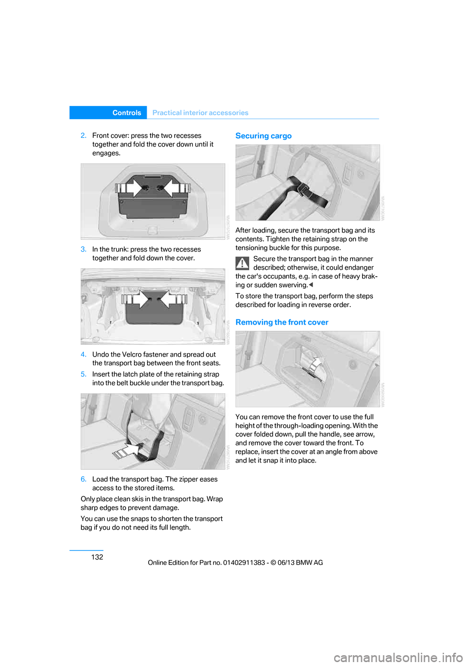 BMW 3 SERIES CONVERTIBLE 2013 E93 User Guide 132
ControlsPractical interior accessories
2.Front cover: press the two recesses 
together and fold the  cover down until it 
engages.
3. In the trunk: press the two recesses 
together and fold down t