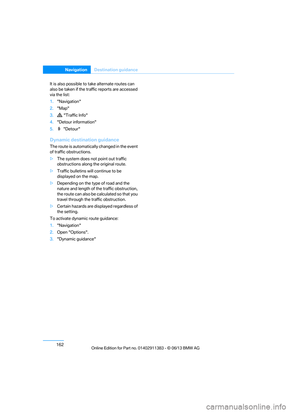 BMW 3 SERIES COUPE 2013 E92 Owners Manual 162
NavigationDestination guidance
It is also possible to ta ke alternate routes can 
also be taken if the tr affic reports are accessed 
via the list:
1. "Navigation"
2. "Map"
3. "Traffic Info"
4. "D