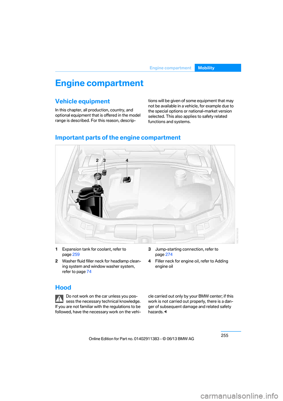 BMW 3 SERIES CONVERTIBLE 2013 E93 Owners Manual 255
Engine compartment
Mobility
Engine compartment
Vehicle equipment
In this chapter, all production, country, and
optional equipment that is offered in the model
range is described. For this reason BMW 3 SERIES CONVERTIBLE 2013 E93 Owners Manual 255
Engine compartment
Mobility
Engine compartment
Vehicle equipment
In this chapter, all production, country, and
optional equipment that is offered in the model
range is described. For this reason