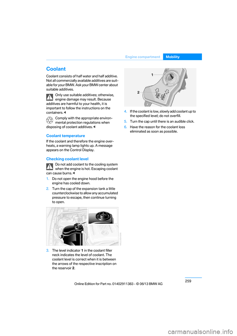 BMW 3 SERIES CONVERTIBLE 2013 E93 Owners Guide 259
Engine compartment
Mobility
Coolant
Coolant consists of half water and half additive. 
Not all commercially availa
ble additives are suit-
able for your BMW. Ask your BMW center about 
suitable ad