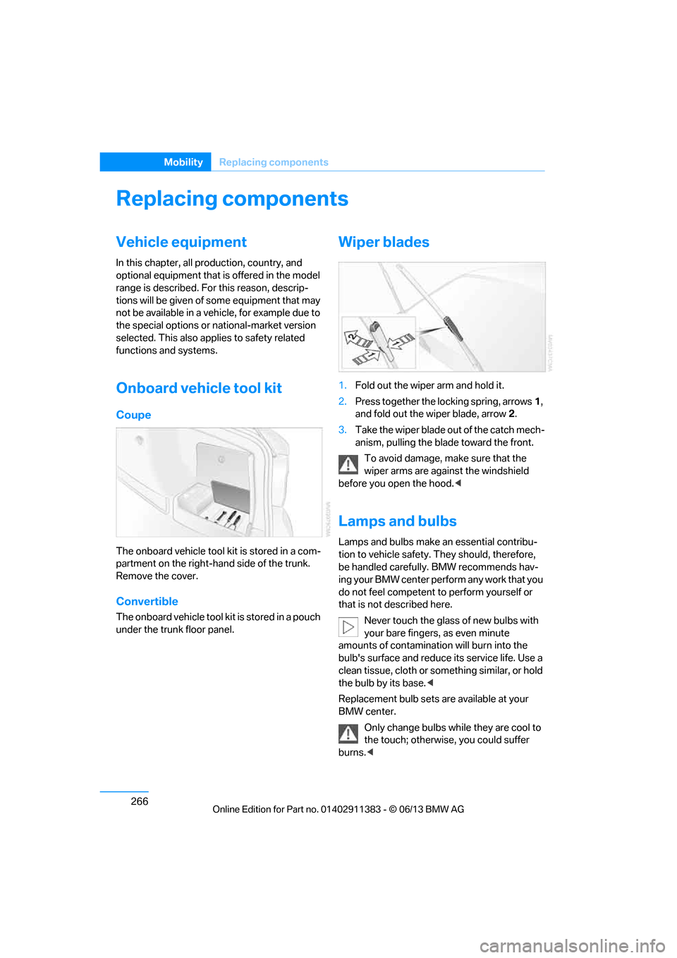 BMW 3 SERIES CONVERTIBLE 2013 E93 Owners Manual 266
MobilityReplacing components
Replacing components
Vehicle equipment
In this chapter, all pr oduction, country, and 
optional equipment that is offered in the model 
range is described. For this re