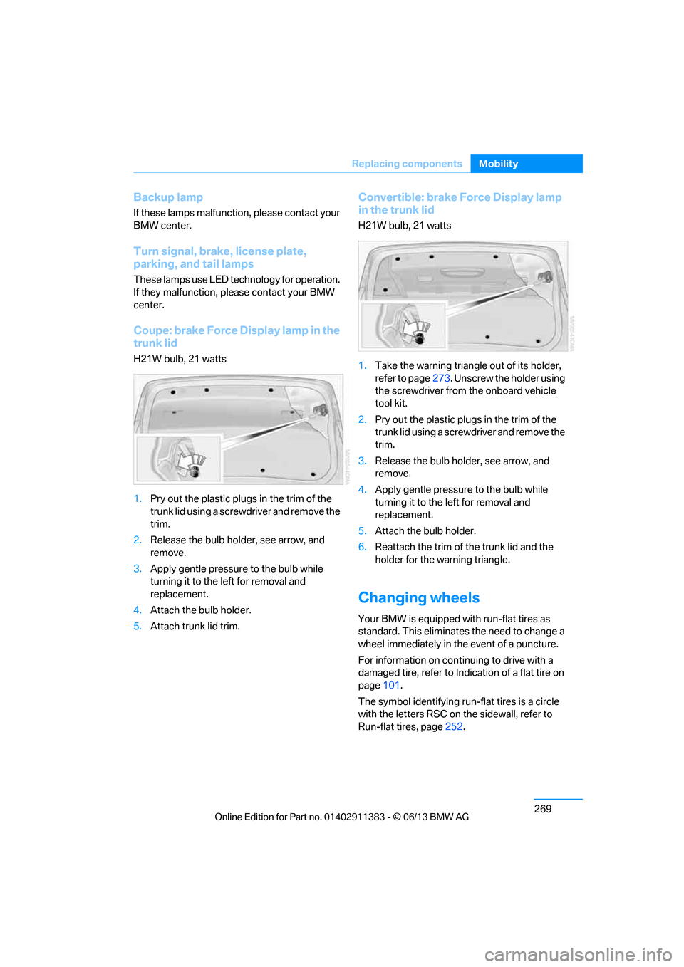 BMW 3 SERIES CONVERTIBLE 2013 E93 Owners Manual 269
Replacing components
Mobility
Backup lamp
If these lamps malfunctio
n, please contact your 
BMW center.
Turn signal, brake, license plate, 
parking, and tail lamps
These lamps use LED technology f