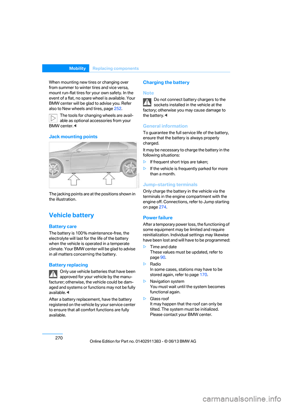 BMW 3 SERIES CONVERTIBLE 2013 E93 Owners Manual 270
MobilityReplacing components
When mounting new tires or changing over 
from summer to winter tires and vice versa, 
mount run-flat tires for  your own safety. In the 
event of a flat, no spare whe