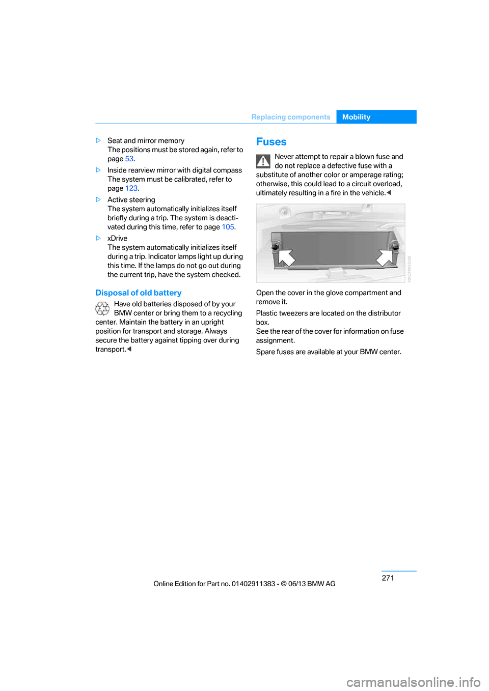 BMW 3 SERIES CONVERTIBLE 2013 E93 Owners Manual 271
Replacing components
Mobility
>
Seat and mirror memory
The positions must be stored again, refer to 
page 53.
> Inside rearview mirror with digital compass
The system must be calibrated, refer to 