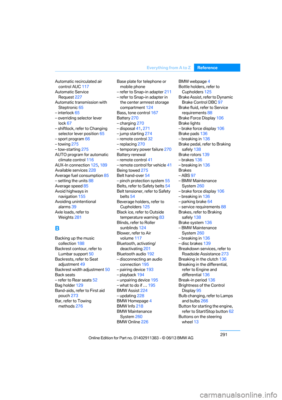BMW 3 SERIES CONVERTIBLE 2013 E93 Owners Manual 291
Everything from A to Z
Reference
Automatic recirculated air 
control AUC 117
Automatic Service  Request 227
Automatic transmission with 
Steptronic 65
– interlock 65
– overriding selector leve