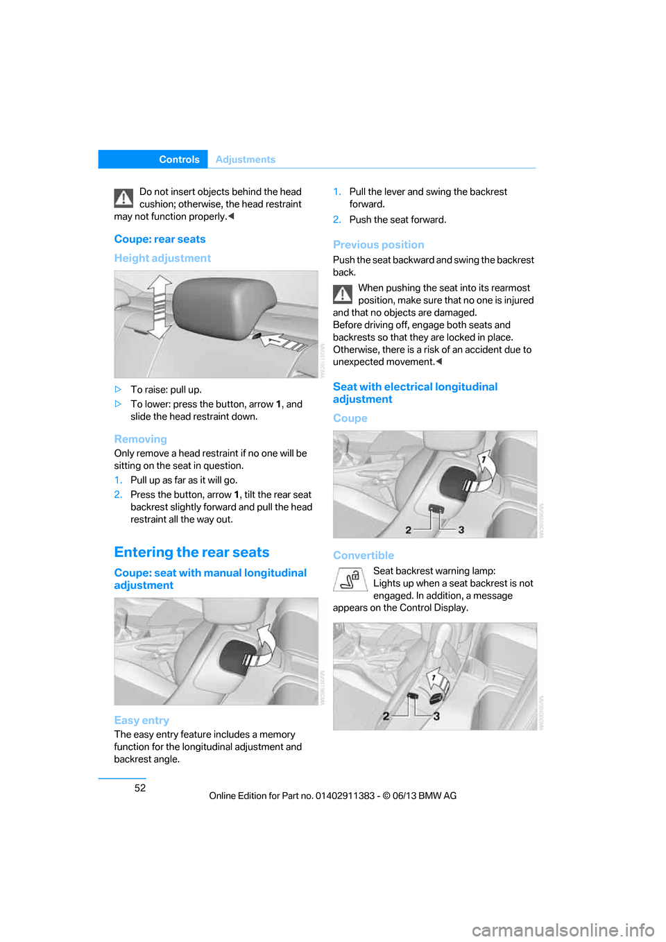 BMW 3 SERIES COUPE 2013 E92 Owners Manual 52
ControlsAdjustments
Do not insert objects behind the head
cushion; otherwise, the head restraint
may not function properly. <
Coupe: rear seats
Height adjustment
>To raise: pull up.
> To lower: BMW 3 SERIES COUPE 2013 E92 Owners Manual 52
ControlsAdjustments
Do not insert objects behind the head
cushion; otherwise, the head restraint
may not function properly. <
Coupe: rear seats
Height adjustment
>To raise: pull up.
> To lower: