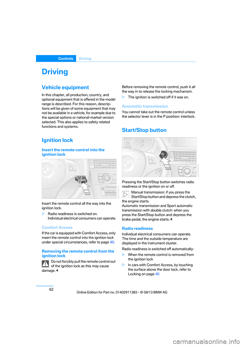 BMW 3 SERIES CONVERTIBLE 2013 E93 User Guide 62
ControlsDriving
Driving
Vehicle equipment
In this chapter, all pr oduction, country, and 
optional equipment that is offered in the model 
range is described. For this reason, descrip-
tions will b