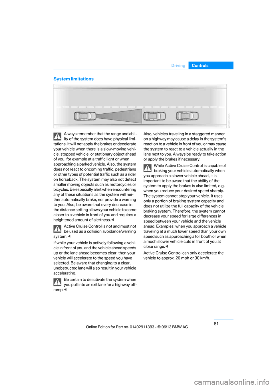 BMW 3 SERIES CONVERTIBLE 2013 E93 User Guide 81
Driving
Controls
System limitations
Always remember that the range and abil-
ity of the system does have physical limi-
tations. It will not apply  the brakes or decelerate 
your vehicle when there