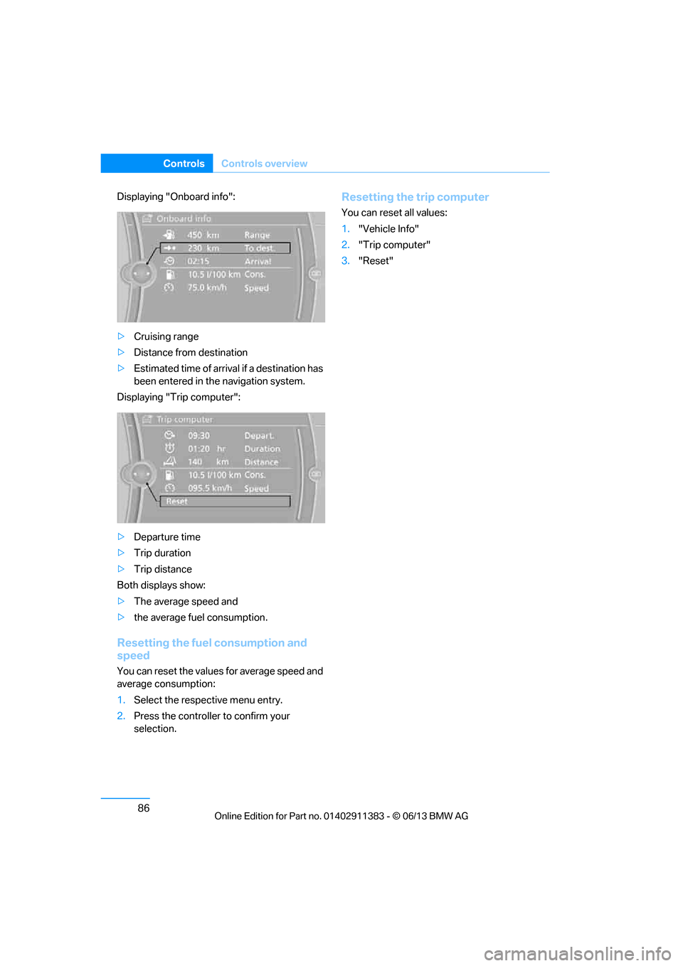 BMW 3 SERIES CONVERTIBLE 2013 E93 Owners Manual 86
ControlsControls overview
Displaying "Onboard info":
>Cruising range
> Distance from destination
> Estimated time of arrival if a destination has 
been entered in the navigation system.
Displaying 