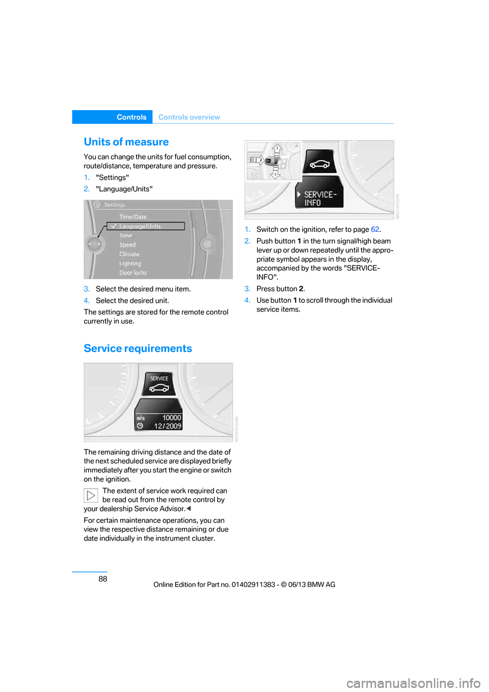 BMW 3 SERIES CONVERTIBLE 2013 E93 Owners Manual 88
ControlsControls overview
Units of measure
You can change the units for fuel consumption, 
route/distance, temperature and pressure.
1."Settings"
2. "Language/Units"
3. Select the desired menu item