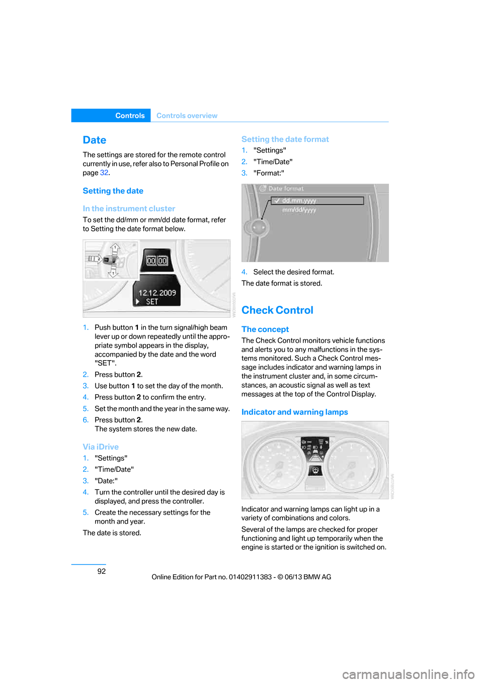 BMW 3 SERIES CONVERTIBLE 2013 E93 User Guide 92
ControlsControls overview
Date
The settings are stored for the remote control 
currently in use, refer also to Personal Profile on 
page32.
Setting the date
In the instrument cluster
To set the dd/