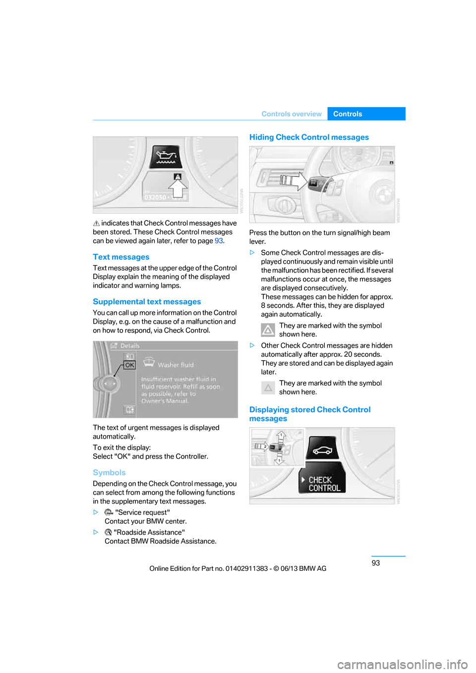 BMW 3 SERIES CONVERTIBLE 2013 E93 User Guide 93
Controls overview
Controls
 indicates that Check Control messages have 
been stored. These Check Control messages 
can be viewed again  later, refer to page93.
Text messages
Text messages at the up