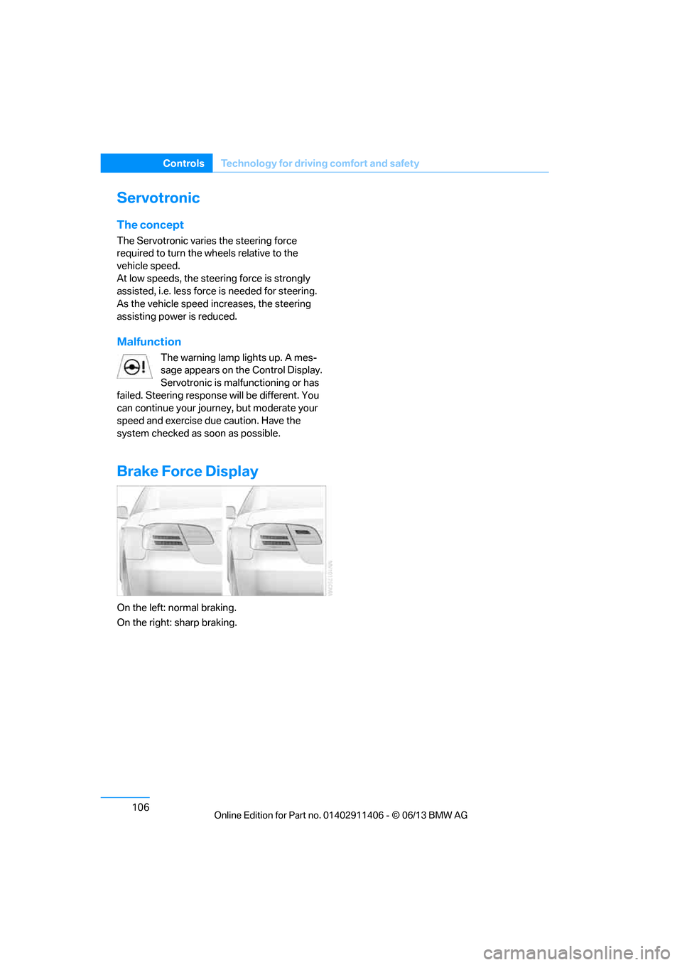 BMW M3 CONVERTIBLE 2013 E93 Owners Manual 106
ControlsTechnology for driving comfort and safety
Servotronic
The concept
The Servotronic varies the steering force 
required to turn the wh eels relative to the 
vehicle speed.
At low speeds, the