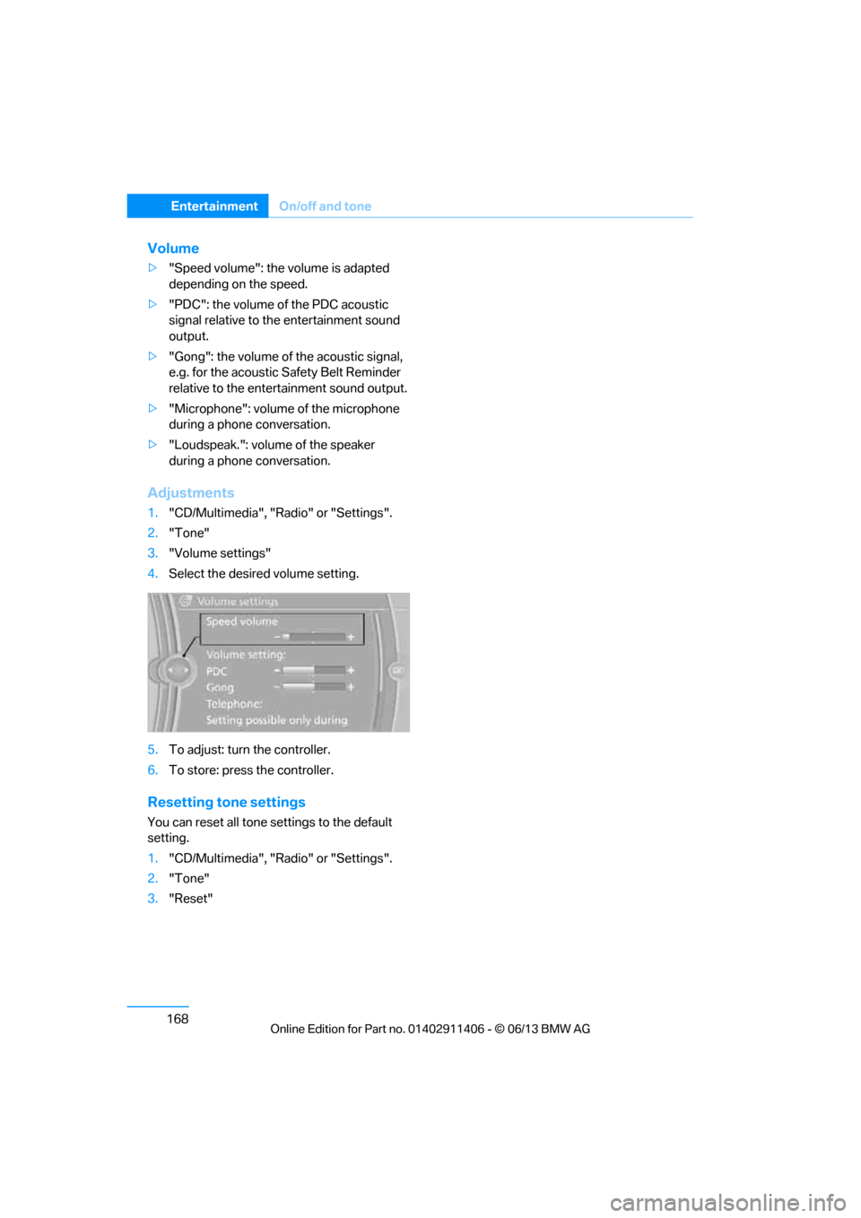 BMW M3 CONVERTIBLE 2013 E93 Owners Manual 168
EntertainmentOn/off and tone
Volume
>"Speed volume": the  volume is adapted 
depending on the speed.
> "PDC": the volume of the PDC acoustic 
signal relative to the entertainment sound 
output.
> 