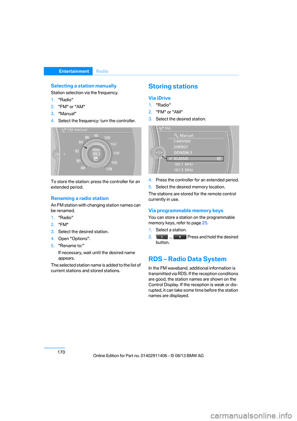 BMW M3 CONVERTIBLE 2013 E93 Owners Manual 170
EntertainmentRadio
Selecting a station manually
Station selection via the frequency.
1."Radio"
2. "FM" or "AM"
3. "Manual"
4. Select the frequency:  turn the controller.
To store the station: pres