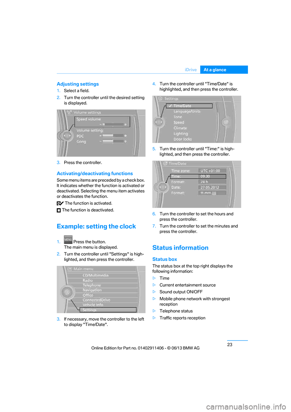 BMW M3 CONVERTIBLE 2013 E93 Owners Guide 23
iDrive
At a glance
Adjusting settings
1.
Select a field.
2. Turn the controller until the desired setting 
is displayed.
3. Press the controller.
Activating/deactivating functions
Some menu items a