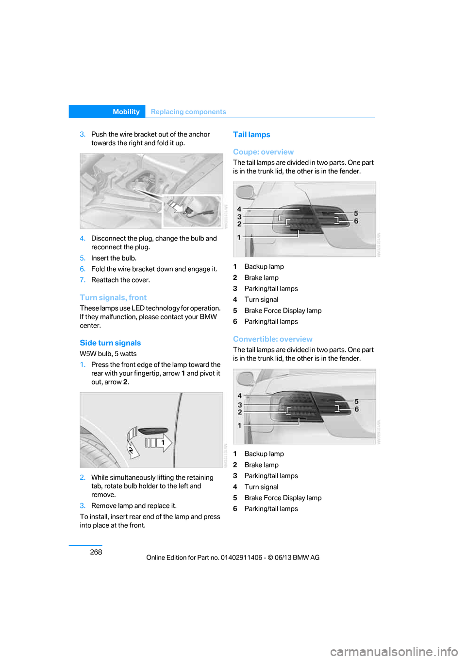 BMW M3 COUPE 2013 E92 Owners Manual 268
MobilityReplacing components
3.Push the wire bracket out of the anchor 
towards the right and fold it up.
4. Disconnect the plug, change the bulb and 
reconnect the plug.
5. Insert the bulb.
6. Fo