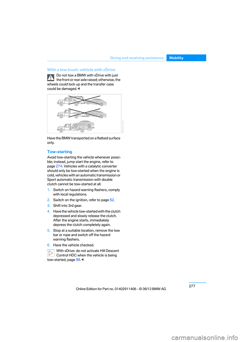 BMW M3 COUPE 2013 E92 Owners Manual 277
Giving and receiving assistance
Mobility
With a tow truck: vehicle with xDrive
Do not tow a BMW with xDrive with just 
the front or rear axle raised; otherwise, the 
wheels could lock up and the t