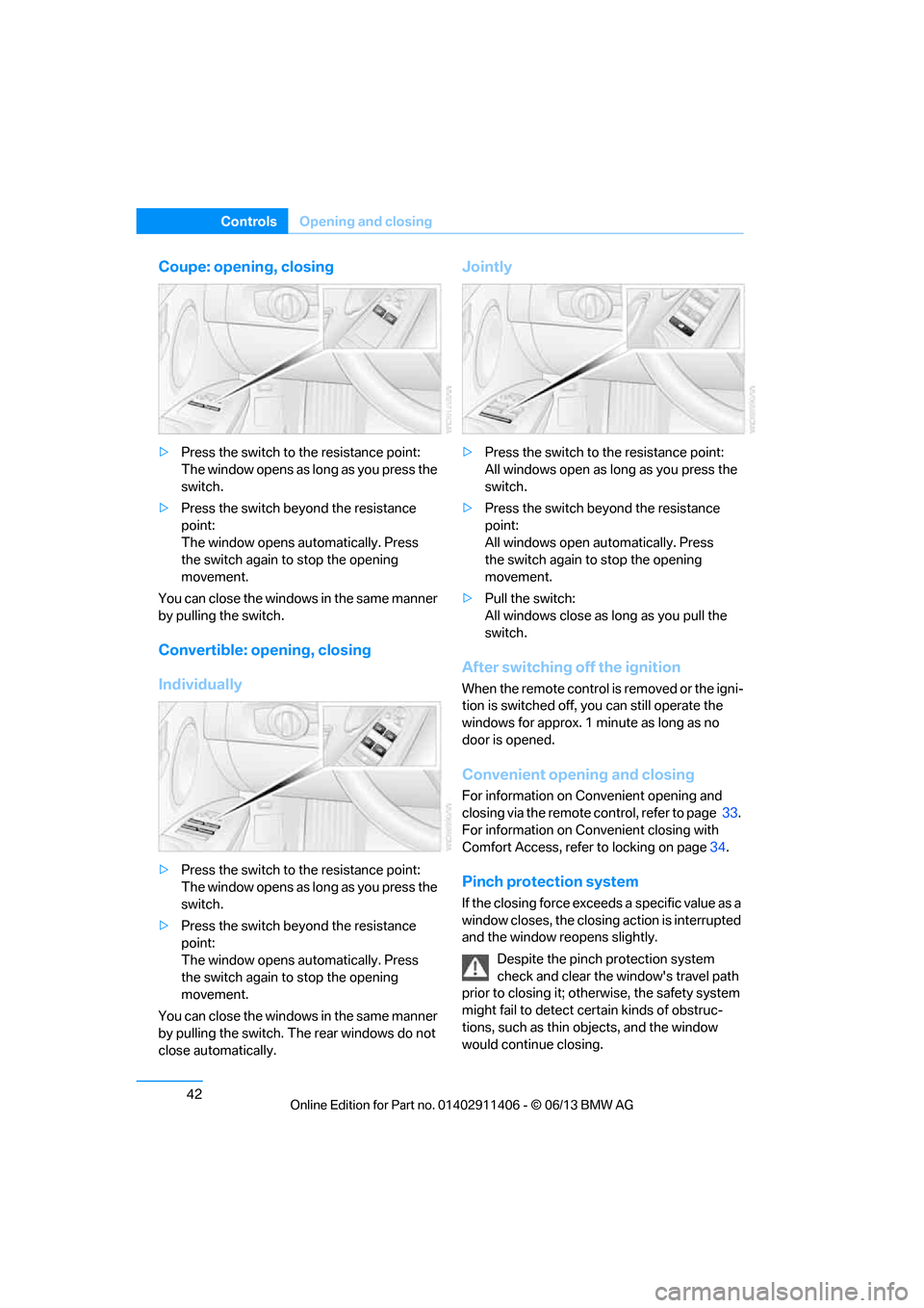 BMW M3 CONVERTIBLE 2013 E93 Service Manual 42
ControlsOpening and closing
Coupe: opening, closing
>Press the switch to the resistance point:
The window opens as long as you press the 
switch.
> Press the switch beyond the resistance 
point:
Th