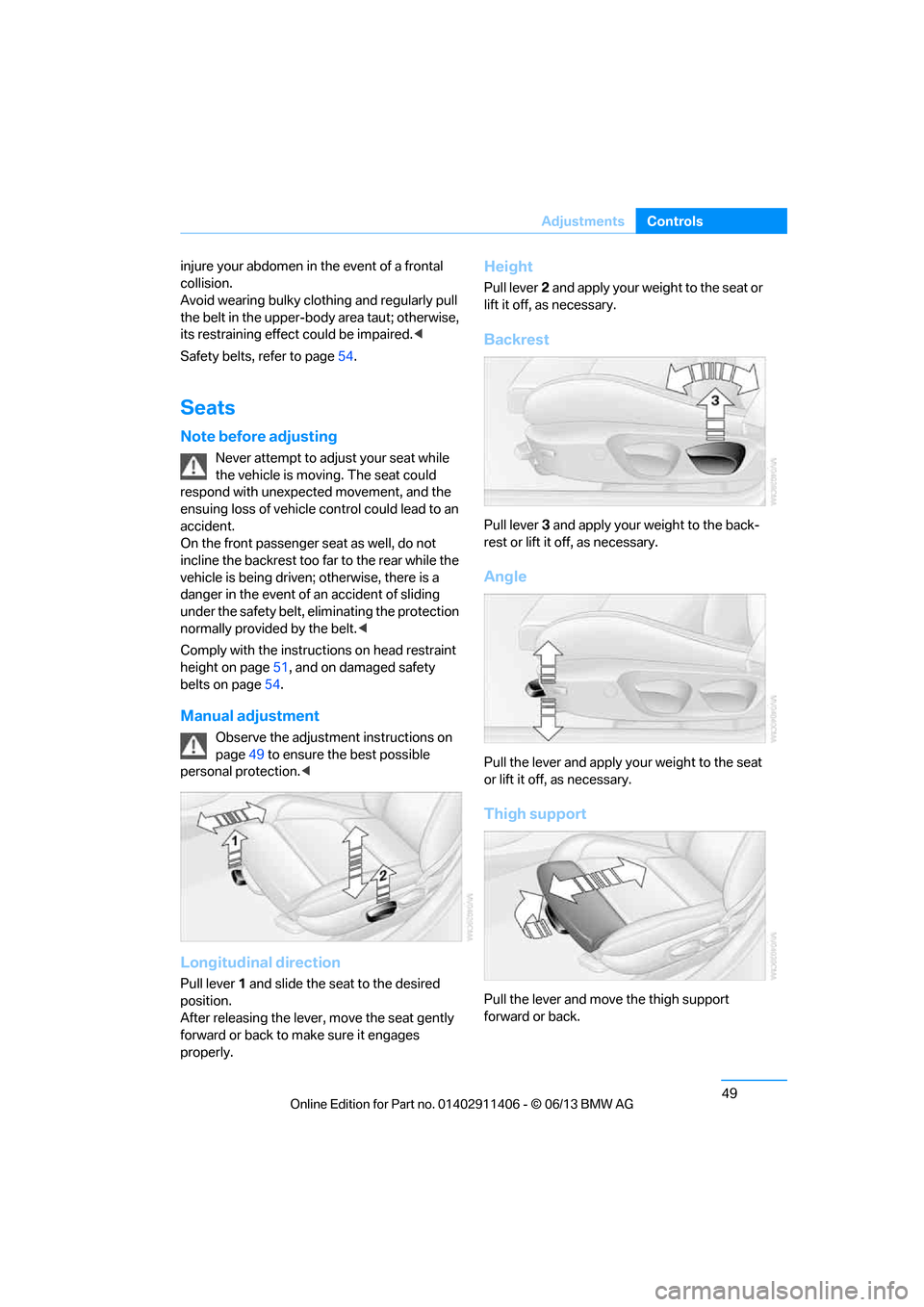 BMW M3 CONVERTIBLE 2013 E93 Owners Manual 49
Adjustments
Controls
injure your abdomen in the event of a frontal 
collision. 
Avoid wearing bulky clothing and regularly pull 
the belt in the upper-body area taut; otherwise, 
its restraining ef