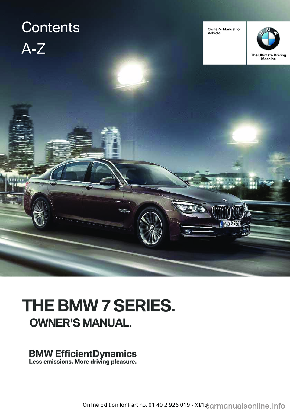 BMW 7 SERIES LONG 2013 F02 Owners Manual Owner's Manual for
Vehicle
The Ultimate Driving Machine
THE BMW 7 SERIES.
OWNER'S MANUAL.
ContentsA-Z
Online Edition for Part no. 01 40 2 909 749 - VI/13   