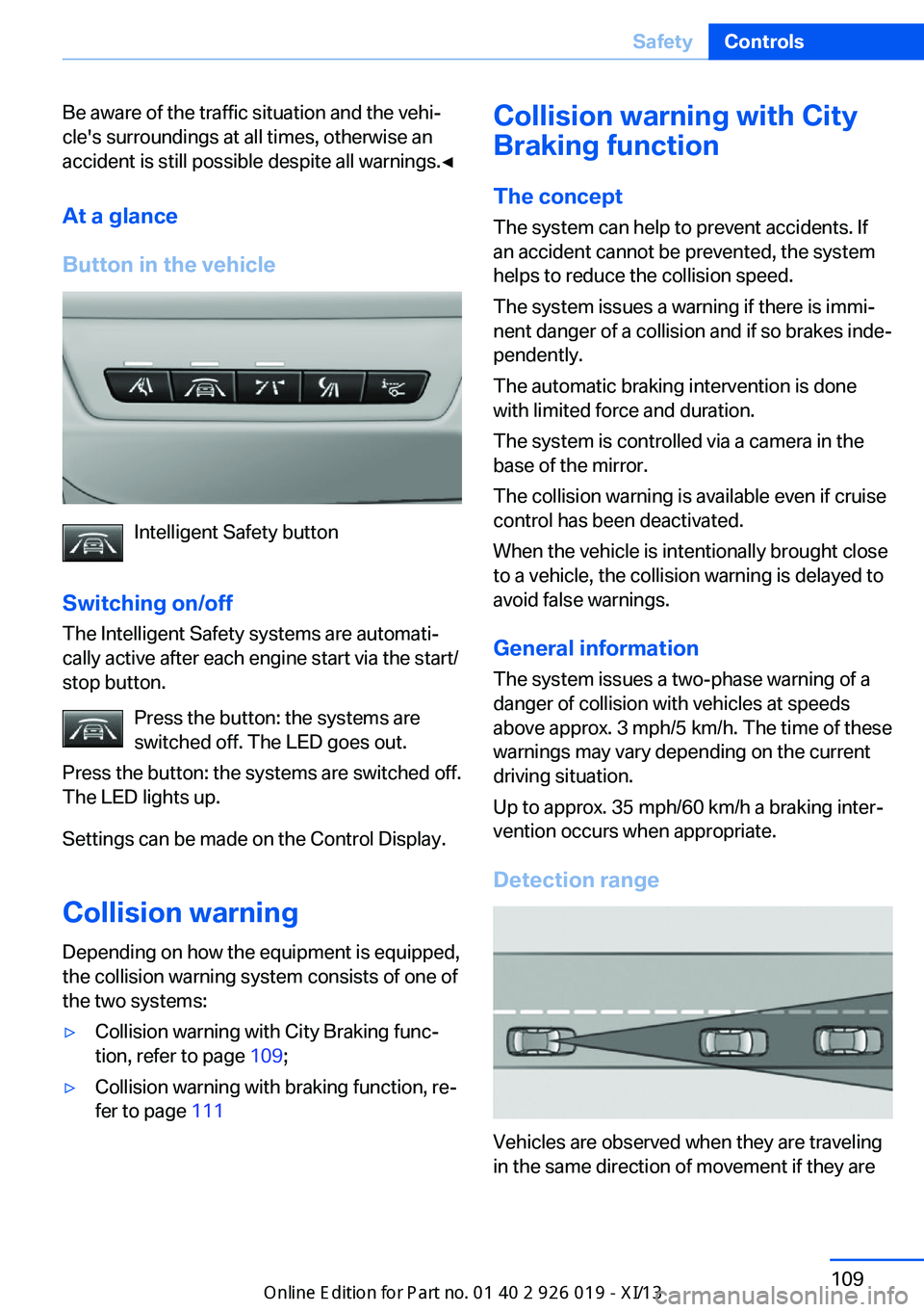 BMW 7 SERIES LONG 2013 F02 Owners Manual Be aware of the traffic situation and the vehi‐
cle's surroundings at all times, otherwise an
accident is still possible despite all warnings.◀
At a glance
Button in the vehicle
Intelligent Sa